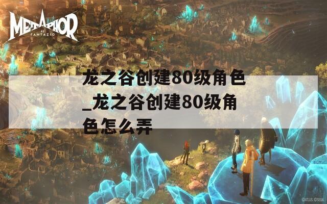 龙之谷创建80级角色_龙之谷创建80级角色怎么弄-第1张图片-一粒游戏网