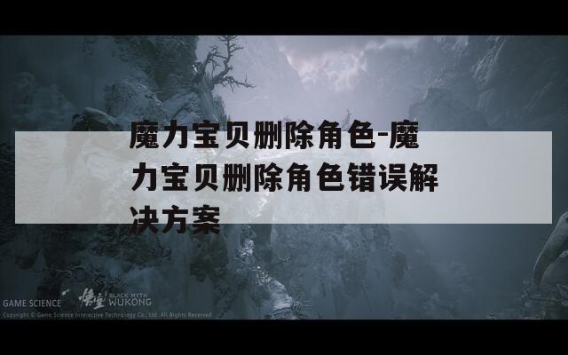 魔力宝贝删除角色-魔力宝贝删除角色错误解决方案-第1张图片-一粒游戏网