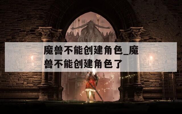 魔兽不能创建角色_魔兽不能创建角色了-第1张图片-一粒游戏网