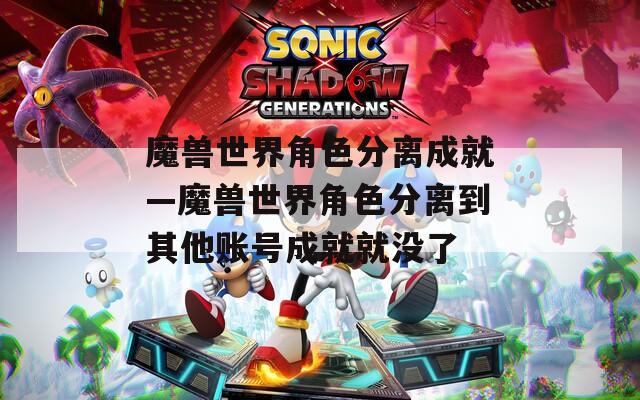 魔兽世界角色分离成就—魔兽世界角色分离到其他账号成就就没了-第1张图片-一粒游戏网