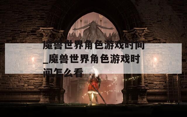 魔兽世界角色游戏时间_魔兽世界角色游戏时间怎么看-第1张图片-一粒游戏网