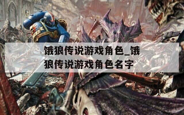 饿狼传说游戏角色_饿狼传说游戏角色名字-第1张图片-一粒游戏网