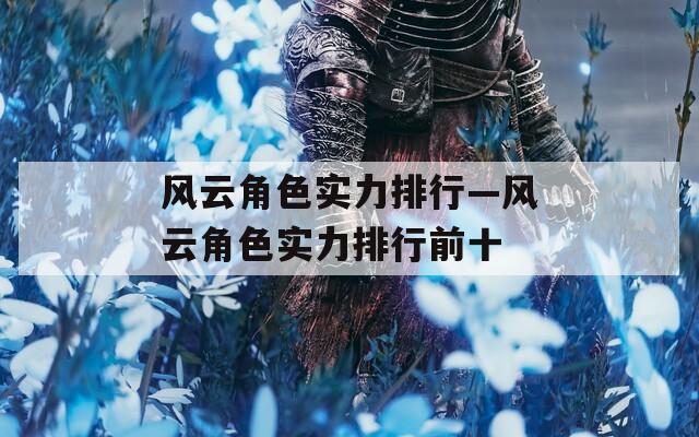 风云角色实力排行—风云角色实力排行前十-第1张图片-一粒游戏网
