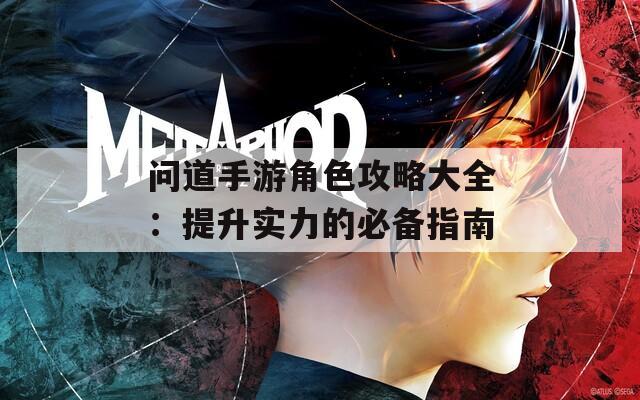 问道手游角色攻略大全：提升实力的必备指南-第1张图片-一粒游戏网