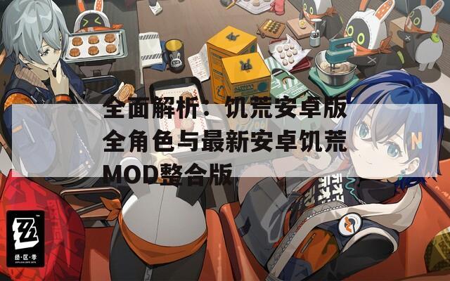 全面解析：饥荒安卓版全角色与最新安卓饥荒MOD整合版-第1张图片-一粒游戏网