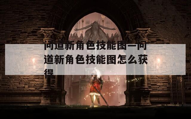 问道新角色技能图—问道新角色技能图怎么获得-第1张图片-一粒游戏网