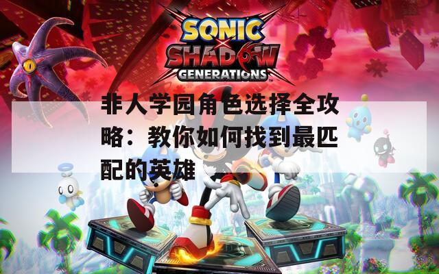 非人学园角色选择全攻略：教你如何找到最匹配的英雄-第1张图片-一粒游戏网