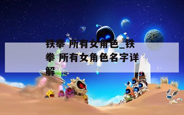铁拳 所有女角色_铁拳 所有女角色名字详解-第1张图片-一粒游戏网