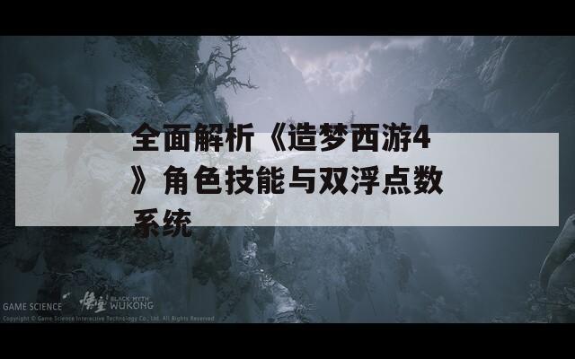 全面解析《造梦西游4》角色技能与双浮点数系统-第1张图片-一粒游戏网