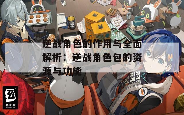 逆战角色的作用与全面解析：逆战角色包的资源与功能-第1张图片-一粒游戏网