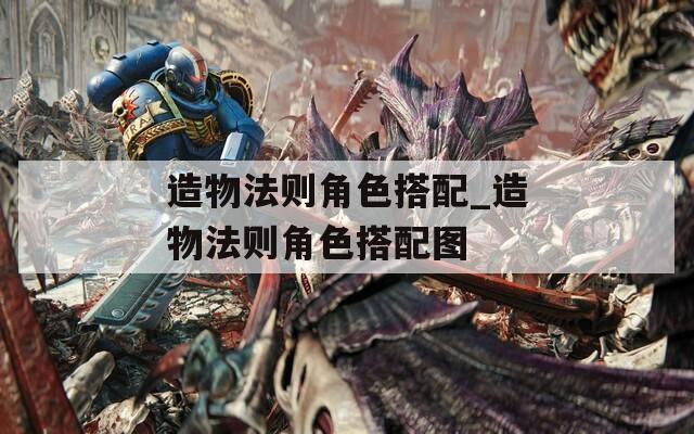 造物法则角色搭配_造物法则角色搭配图-第1张图片-一粒游戏网