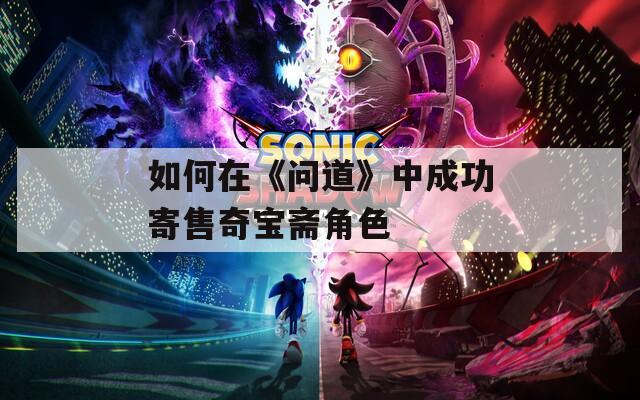 如何在《问道》中成功寄售奇宝斋角色-第1张图片-一粒游戏网