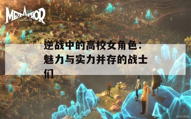 逆战中的高校女角色：魅力与实力并存的战士们-第1张图片-一粒游戏网
