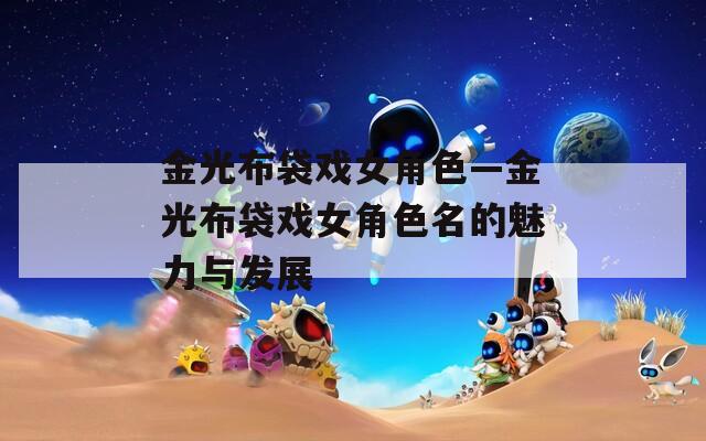 金光布袋戏女角色—金光布袋戏女角色名的魅力与发展-第1张图片-一粒游戏网