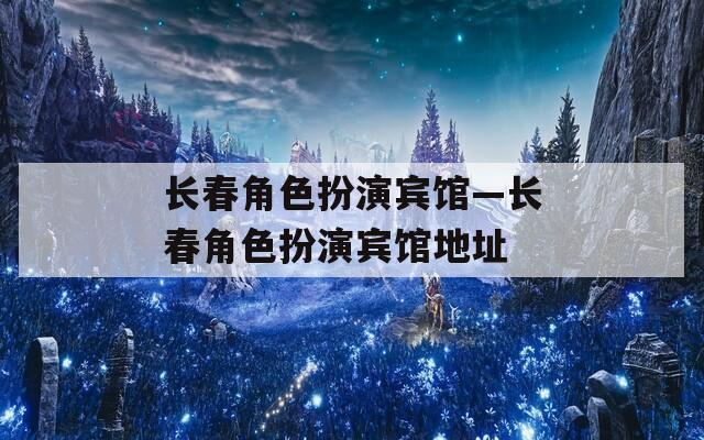 长春角色扮演宾馆—长春角色扮演宾馆地址-第1张图片-一粒游戏网