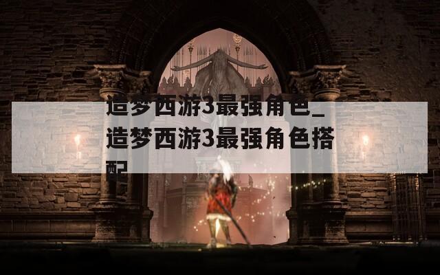 造梦西游3最强角色_造梦西游3最强角色搭配-第1张图片-一粒游戏网
