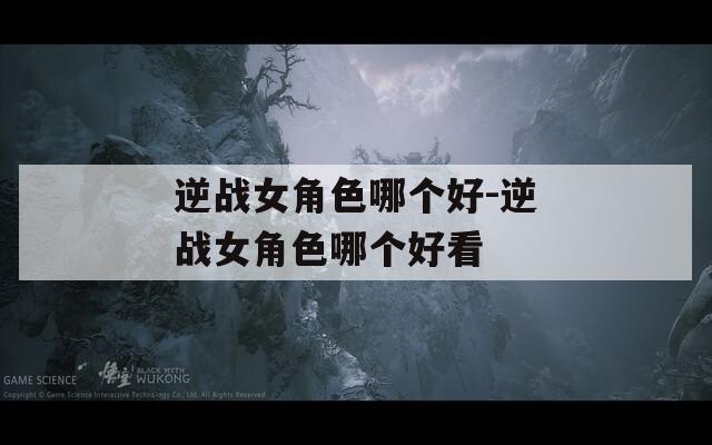 逆战女角色哪个好-逆战女角色哪个好看-第1张图片-一粒游戏网