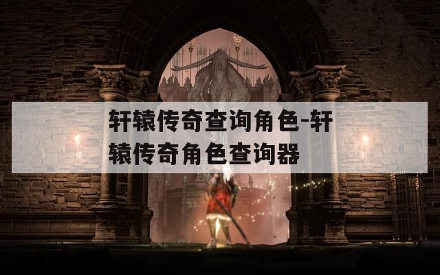 轩辕传奇查询角色-轩辕传奇角色查询器-第1张图片-一粒游戏网