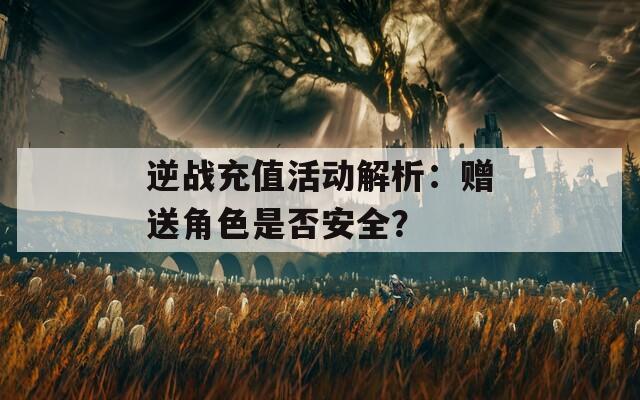 逆战充值活动解析：赠送角色是否安全？-第1张图片-一粒游戏网