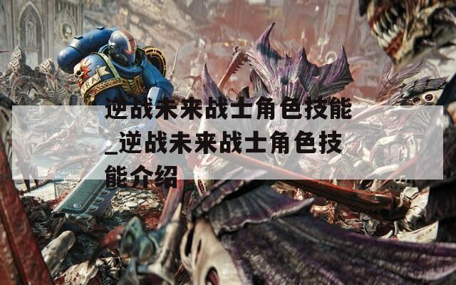 逆战未来战士角色技能_逆战未来战士角色技能介绍-第1张图片-一粒游戏网