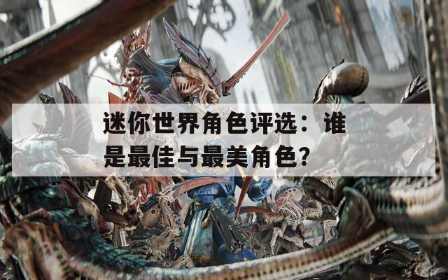迷你世界角色评选：谁是最佳与最美角色？-第1张图片-一粒游戏网