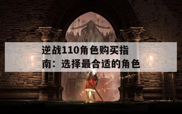 逆战110角色购买指南：选择最合适的角色-第1张图片-一粒游戏网