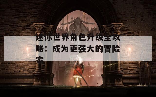 迷你世界角色升级全攻略：成为更强大的冒险家-第1张图片-一粒游戏网