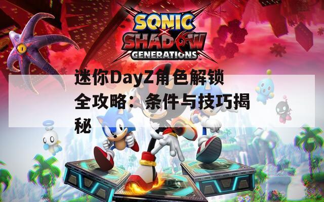 迷你DayZ角色解锁全攻略：条件与技巧揭秘-第1张图片-一粒游戏网