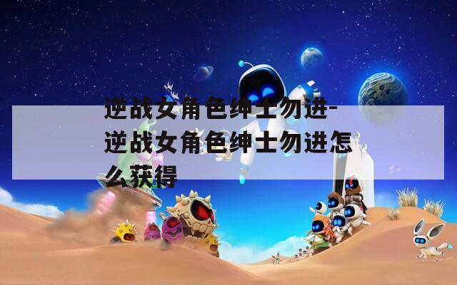 逆战女角色绅士勿进-逆战女角色绅士勿进怎么获得-第1张图片-一粒游戏网