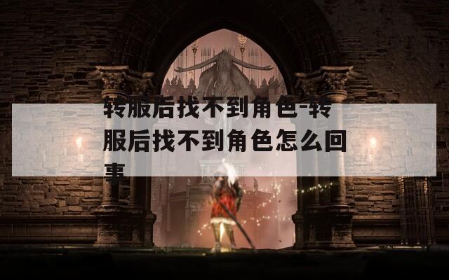 转服后找不到角色-转服后找不到角色怎么回事-第1张图片-一粒游戏网