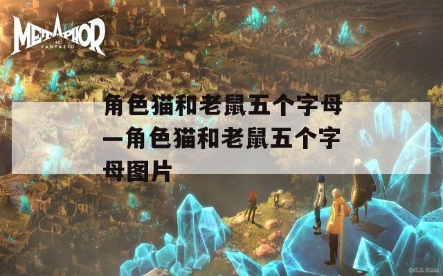 角色猫和老鼠五个字母—角色猫和老鼠五个字母图片-第1张图片-一粒游戏网