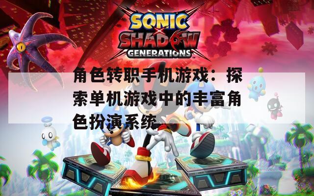 角色转职手机游戏：探索单机游戏中的丰富角色扮演系统-第1张图片-一粒游戏网