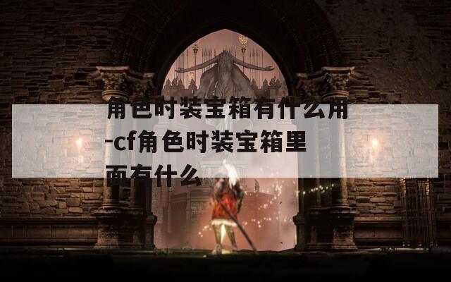 角色时装宝箱有什么用-cf角色时装宝箱里面有什么-第1张图片-一粒游戏网