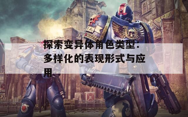 探索变异体角色类型：多样化的表现形式与应用-第1张图片-一粒游戏网
