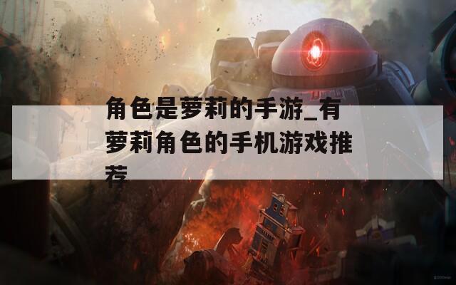 角色是萝莉的手游_有萝莉角色的手机游戏推荐-第1张图片-一粒游戏网
