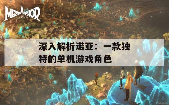 深入解析诺亚：一款独特的单机游戏角色-第1张图片-一粒游戏网