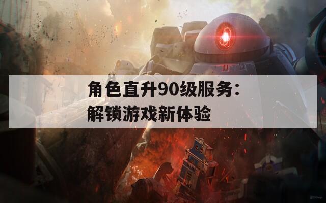 角色直升90级服务：解锁游戏新体验-第1张图片-一粒游戏网