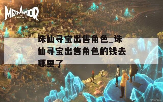 诛仙寻宝出售角色_诛仙寻宝出售角色的钱去哪里了-第1张图片-一粒游戏网