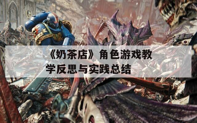 《奶茶店》角色游戏教学反思与实践总结-第1张图片-一粒游戏网