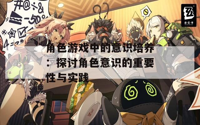 角色游戏中的意识培养：探讨角色意识的重要性与实践-第1张图片-一粒游戏网