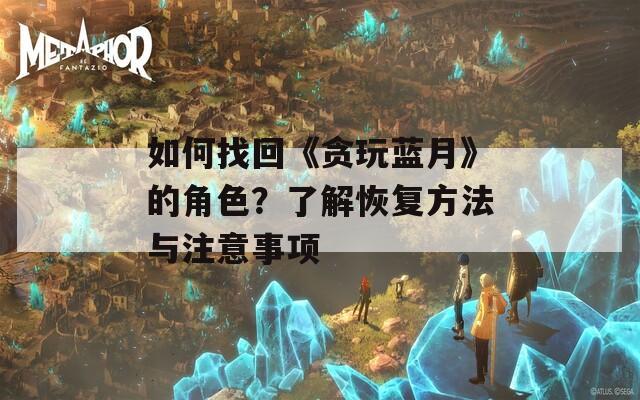 如何找回《贪玩蓝月》的角色？了解恢复方法与注意事项-第1张图片-一粒游戏网