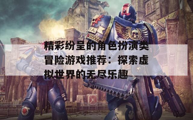 精彩纷呈的角色扮演类冒险游戏推荐：探索虚拟世界的无尽乐趣-第1张图片-一粒游戏网