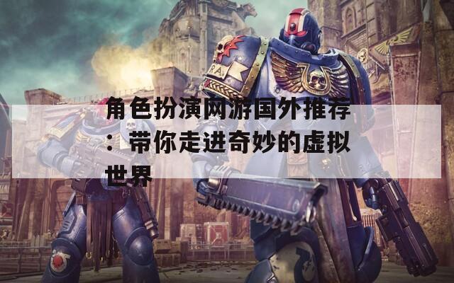 角色扮演网游国外推荐：带你走进奇妙的虚拟世界-第1张图片-一粒游戏网