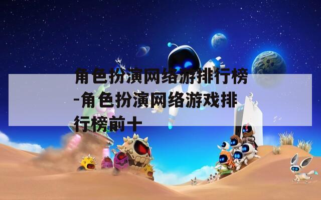 角色扮演网络游排行榜-角色扮演网络游戏排行榜前十-第1张图片-一粒游戏网