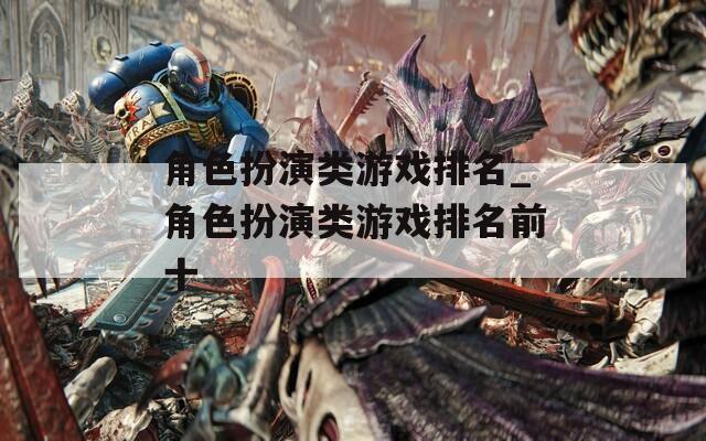 角色扮演类游戏排名_角色扮演类游戏排名前十-第1张图片-一粒游戏网