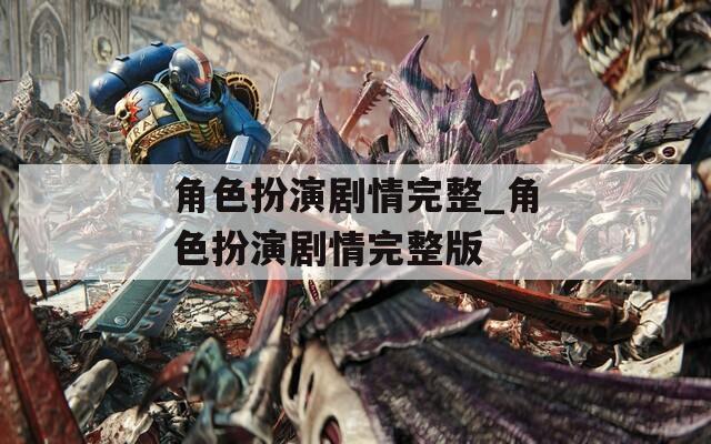 角色扮演剧情完整_角色扮演剧情完整版-第1张图片-一粒游戏网