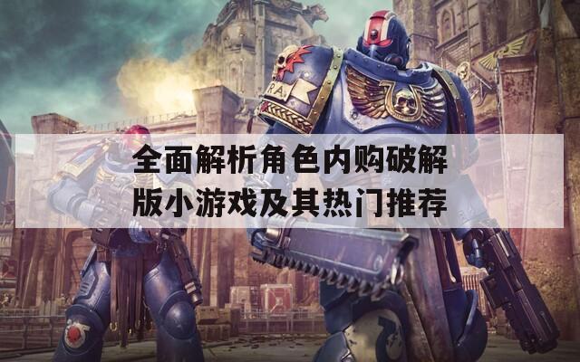 全面解析角色内购破解版小游戏及其热门推荐-第1张图片-一粒游戏网