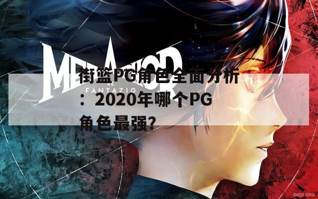 街篮PG角色全面分析：2020年哪个PG角色最强？-第1张图片-一粒游戏网