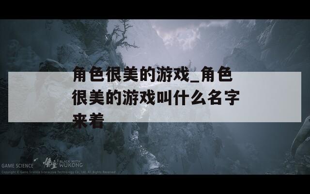 角色很美的游戏_角色很美的游戏叫什么名字来着-第1张图片-一粒游戏网