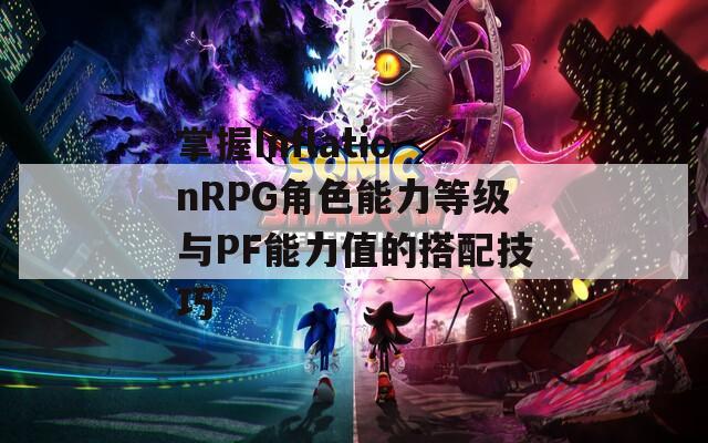 掌握InflationRPG角色能力等级与PF能力值的搭配技巧-第1张图片-一粒游戏网